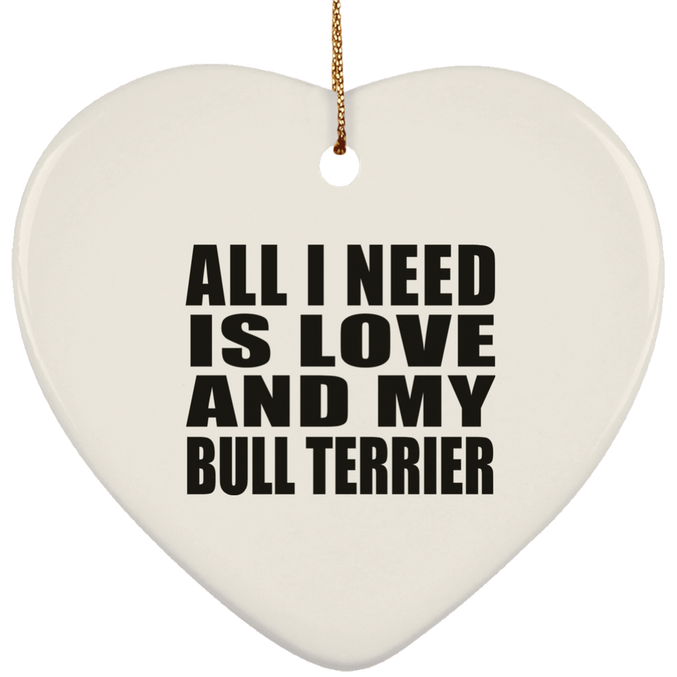 All I Need Is Love And My Bull Terrier - Heart Ornament