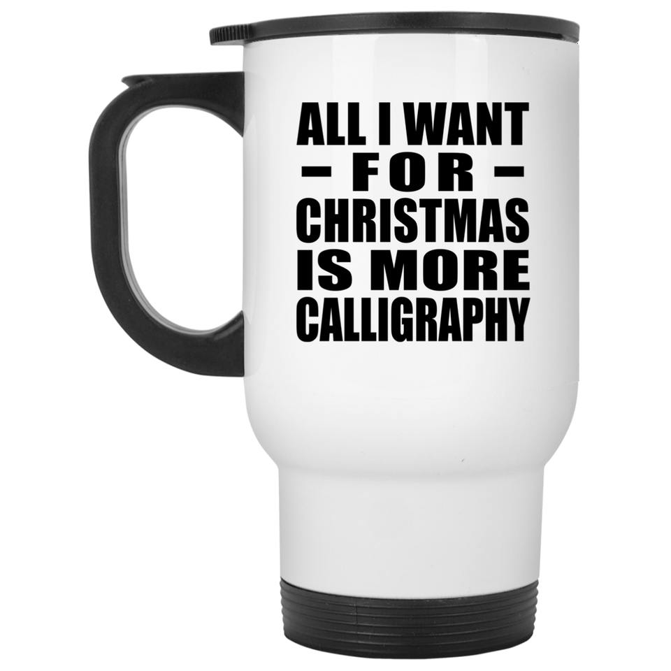 All I Want For Christmas Is More Calligraphy - White Travel Mug