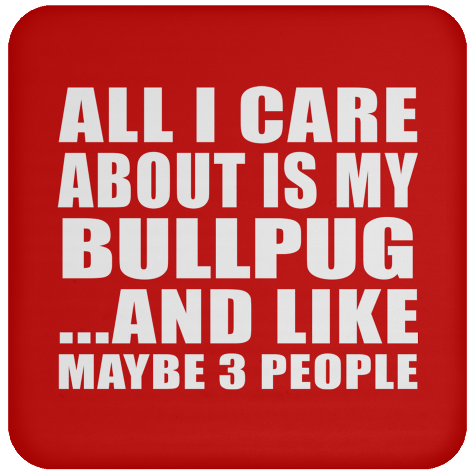 All I Care About Is My Bullpug - Drink Coaster
