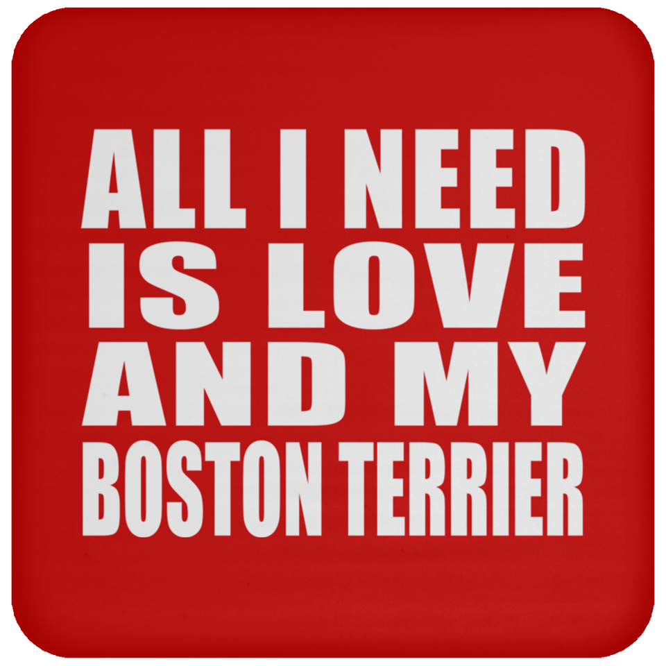 All I Need Is Love And My Boston Terrier - Drink Coaster