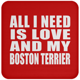 All I Need Is Love And My Boston Terrier - Drink Coaster