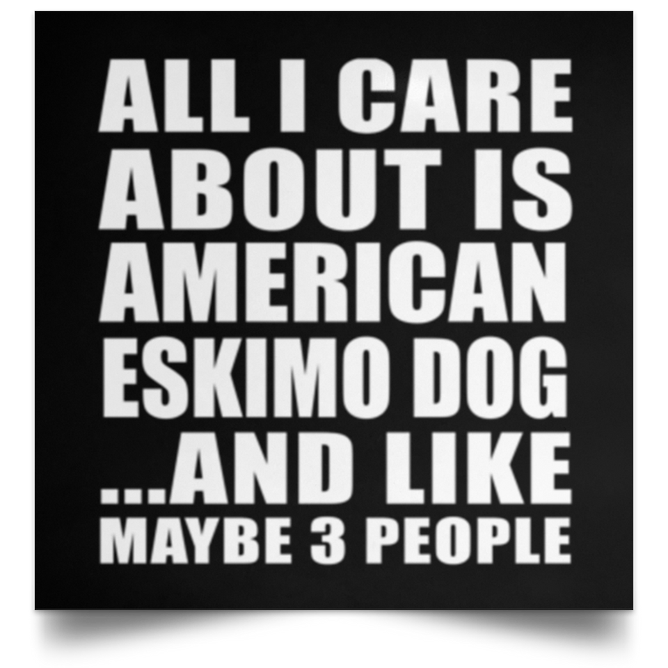 All I Care About Is American Eskimo Dog - Poster Square