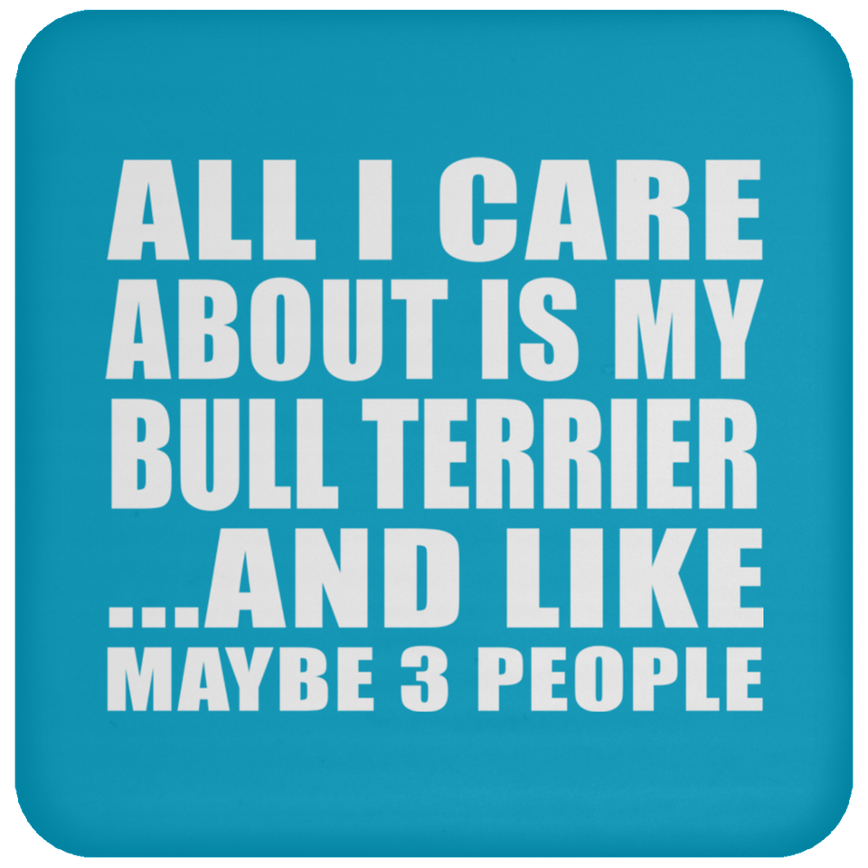 All I Care About Is My Bull Terrier - Drink Coaster