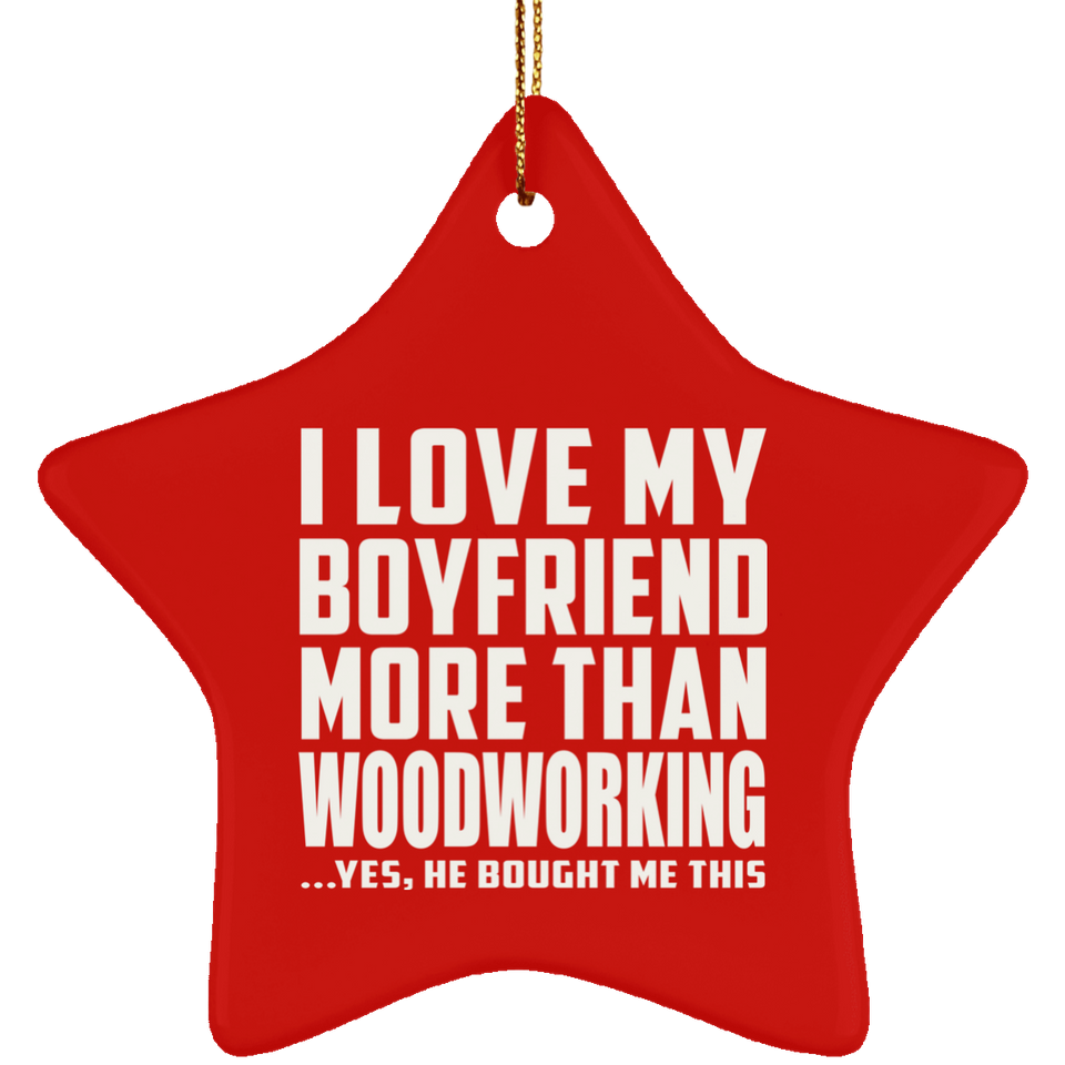 I Love My Boyfriend More Than Woodworking - Star Ornament