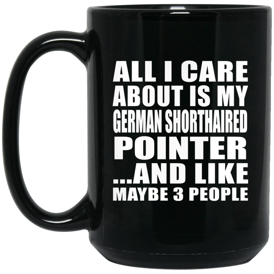 All I Care About Is My German Shorthaired Pointer - 15 Oz Coffee Mug Black