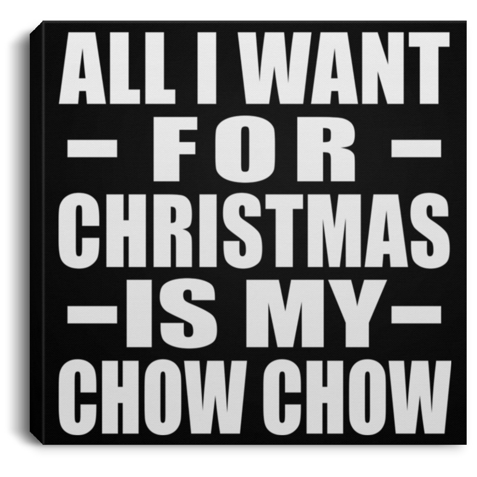 All I Want For Christmas Is My Chow Chow - Canvas Square