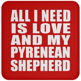 All I Need Is Love And My Pyrenean Shepherd - Drink Coaster