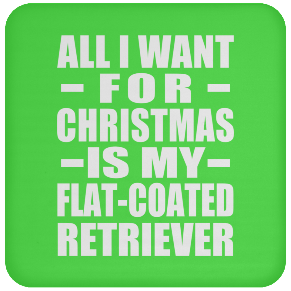 All I Want For Christmas Is My Flat-Coated Retriever - Coaster