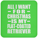 All I Want For Christmas Is My Flat-Coated Retriever - Coaster