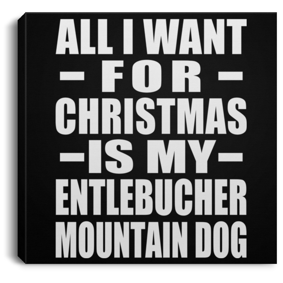 All I Want For Christmas Is My Entlebucher Mountain Dog - Canvas Square