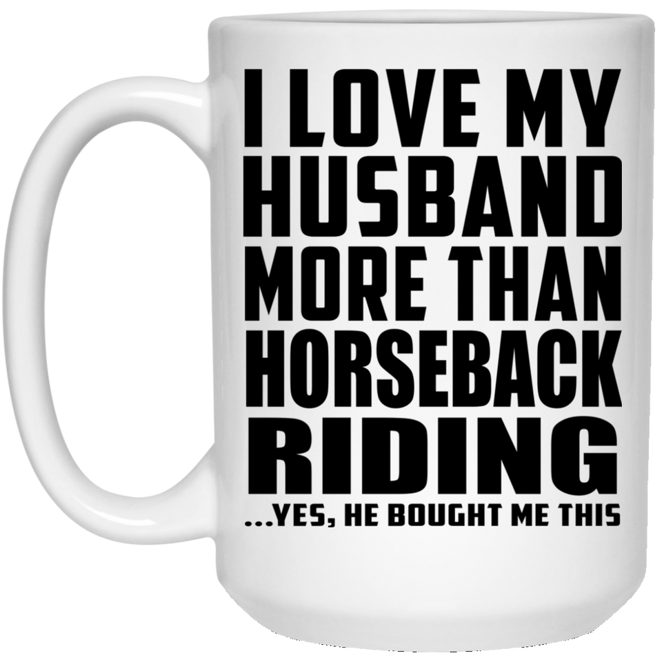 I Love My Husband More Than Horseback Riding - 15 Oz Coffee Mug