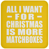 All I Want For Christmas Is More Matchboxes - Coaster