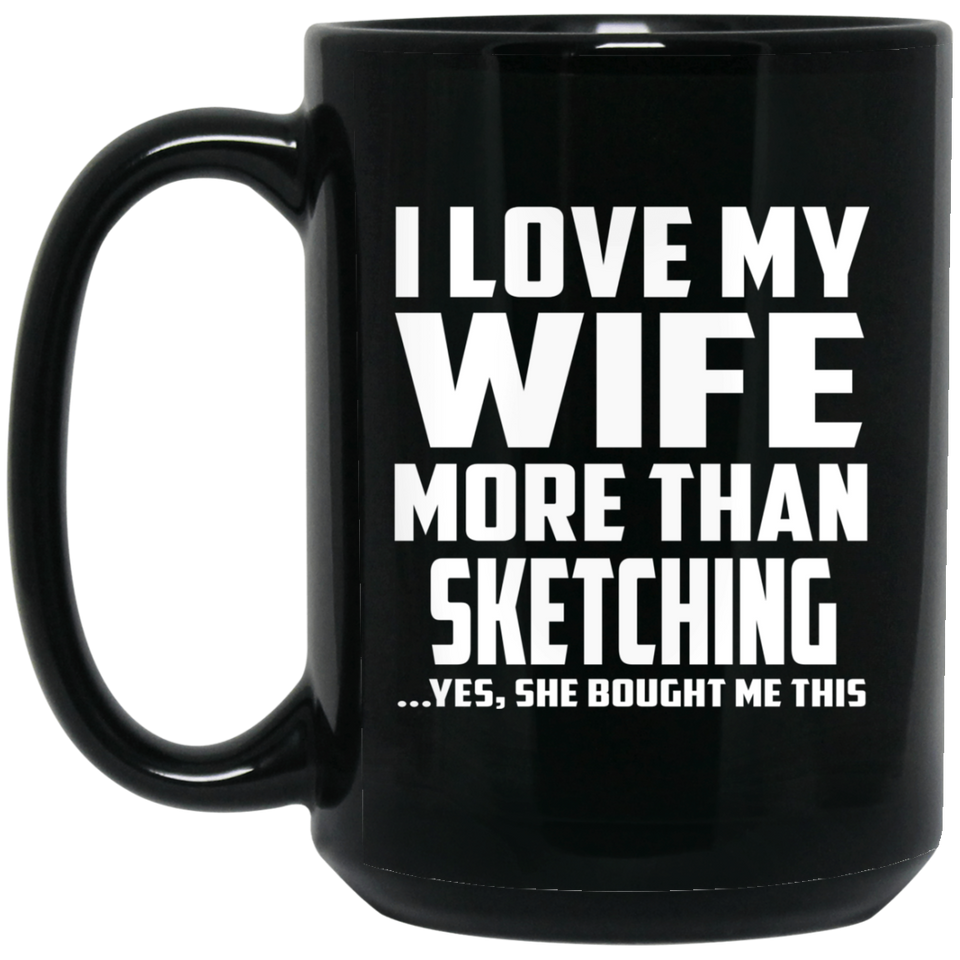 I Love My Wife More Than Sketching - 15 Oz Coffee Mug