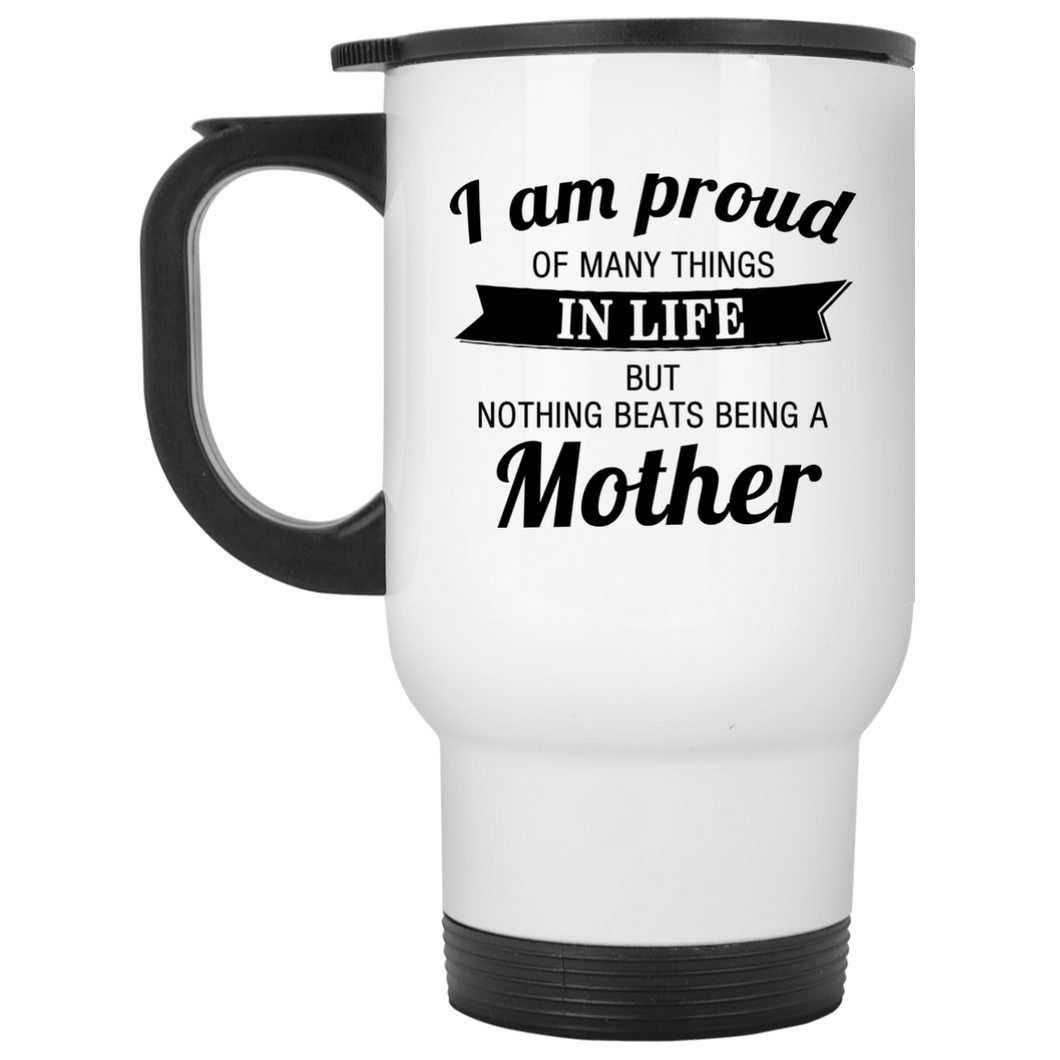 Proud of Many Things In Life, Nothing Beats Being a Mother - White Travel Mug
