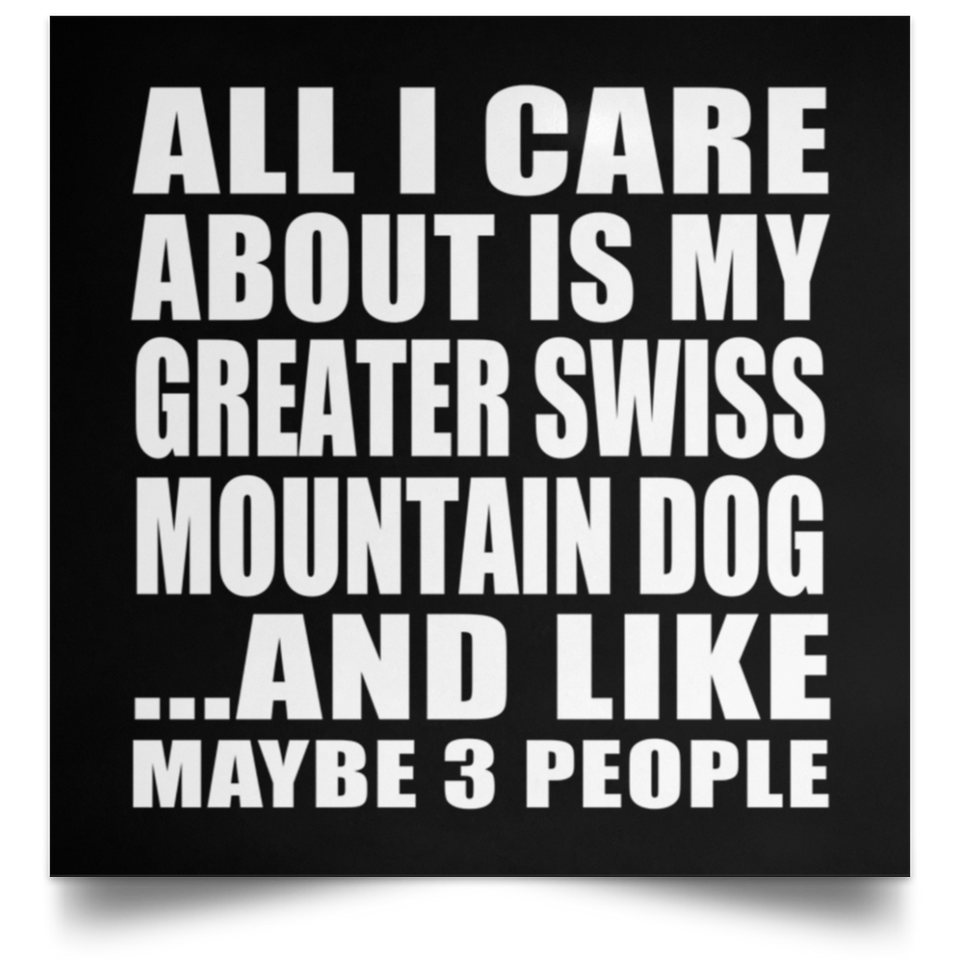 All I Care About Is My Greater Swiss Mountain Dog - Poster Square