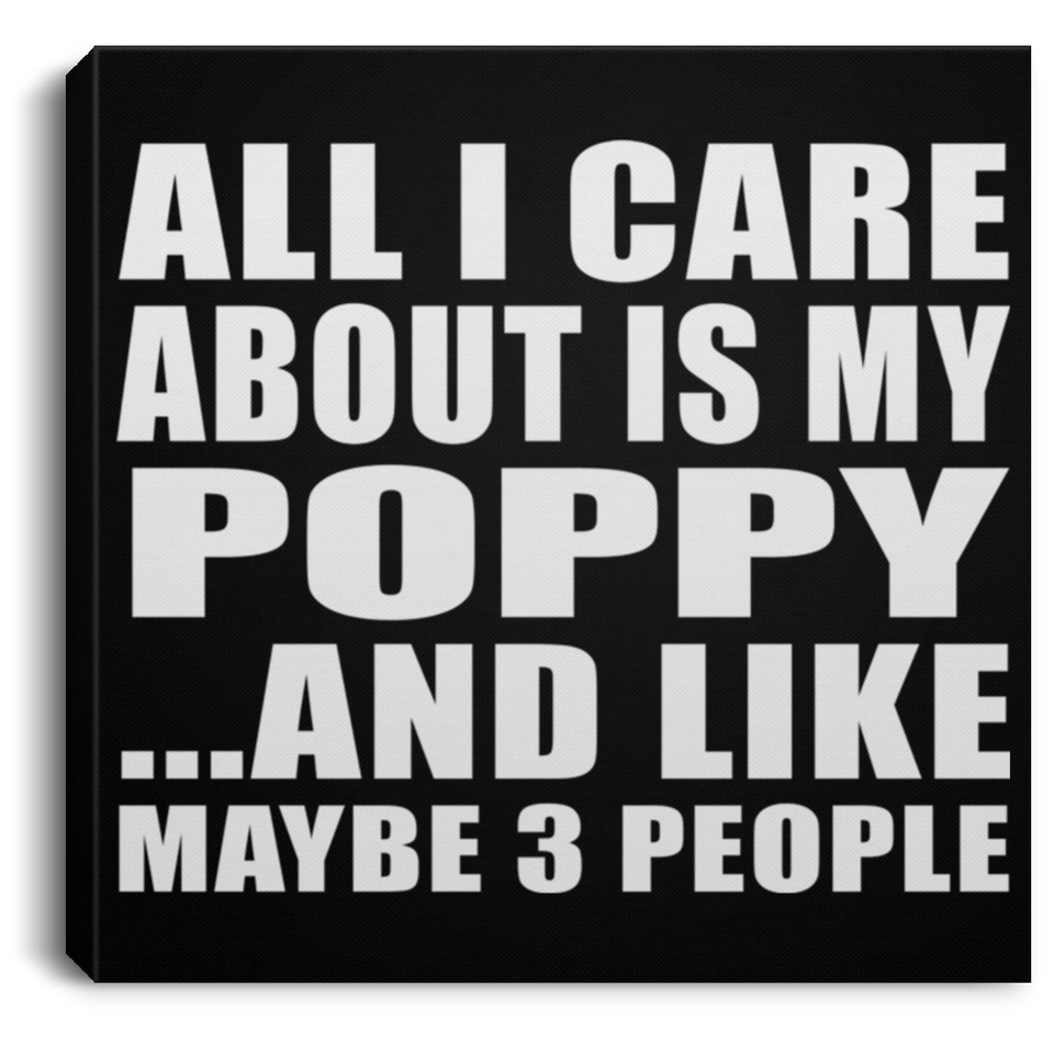 All I Care About Is My Poppy - Canvas Square