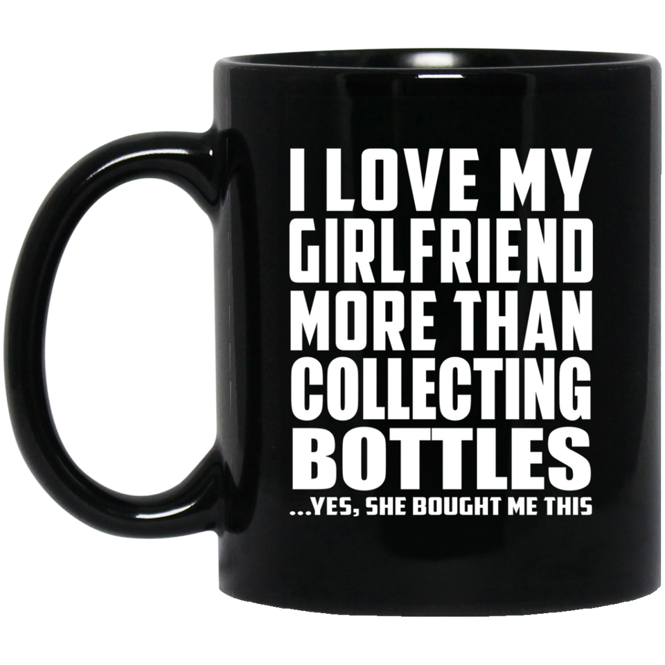 I Love My Girlfriend More Than Collecting Bottles - 11 Oz Coffee Mug Black