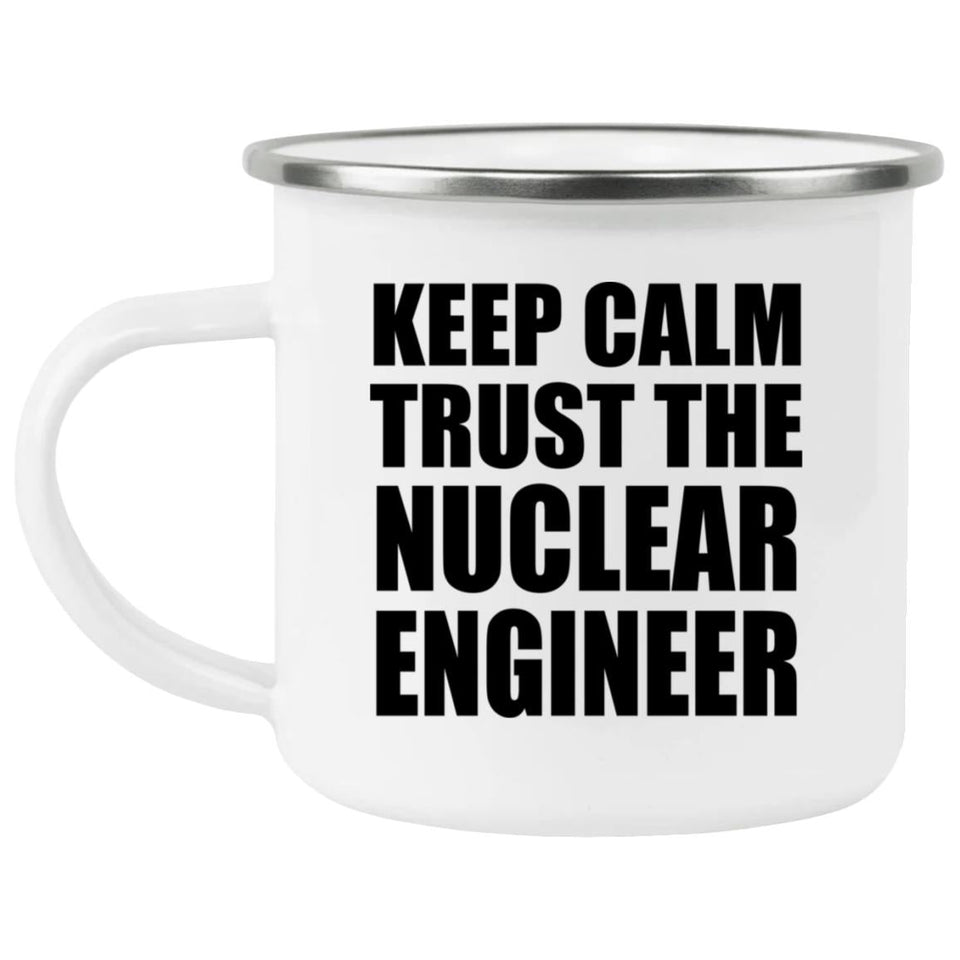Keep Calm and Trust The Nuclear Engineer - 12oz Camping Mug