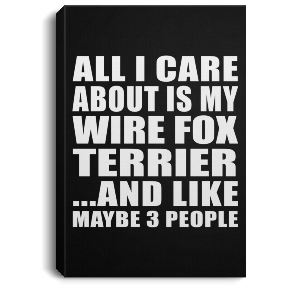 All I Care About Is My Wire Fox Terrier - Canvas Portrait
