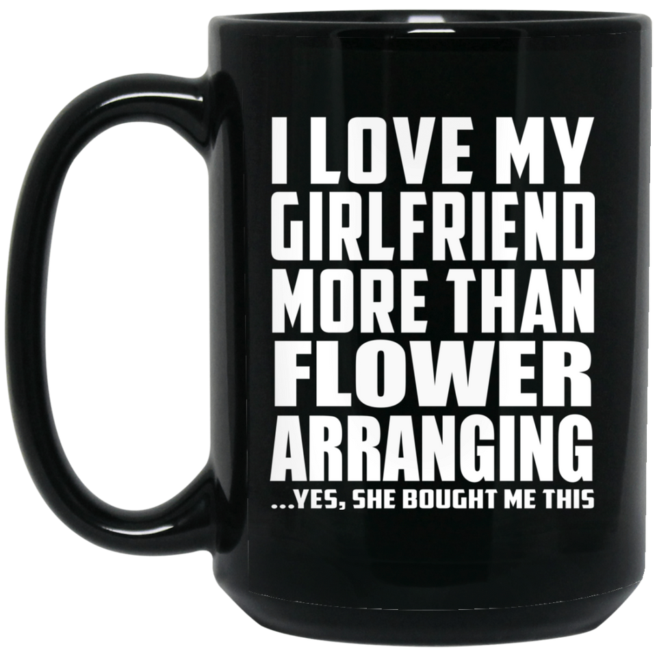 I Love My Girlfriend More Than Flower Arranging - 15 Oz Coffee Mug Black