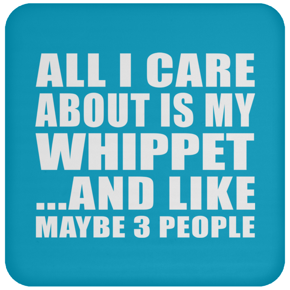All I Care About Is My Whippet - Drink Coaster