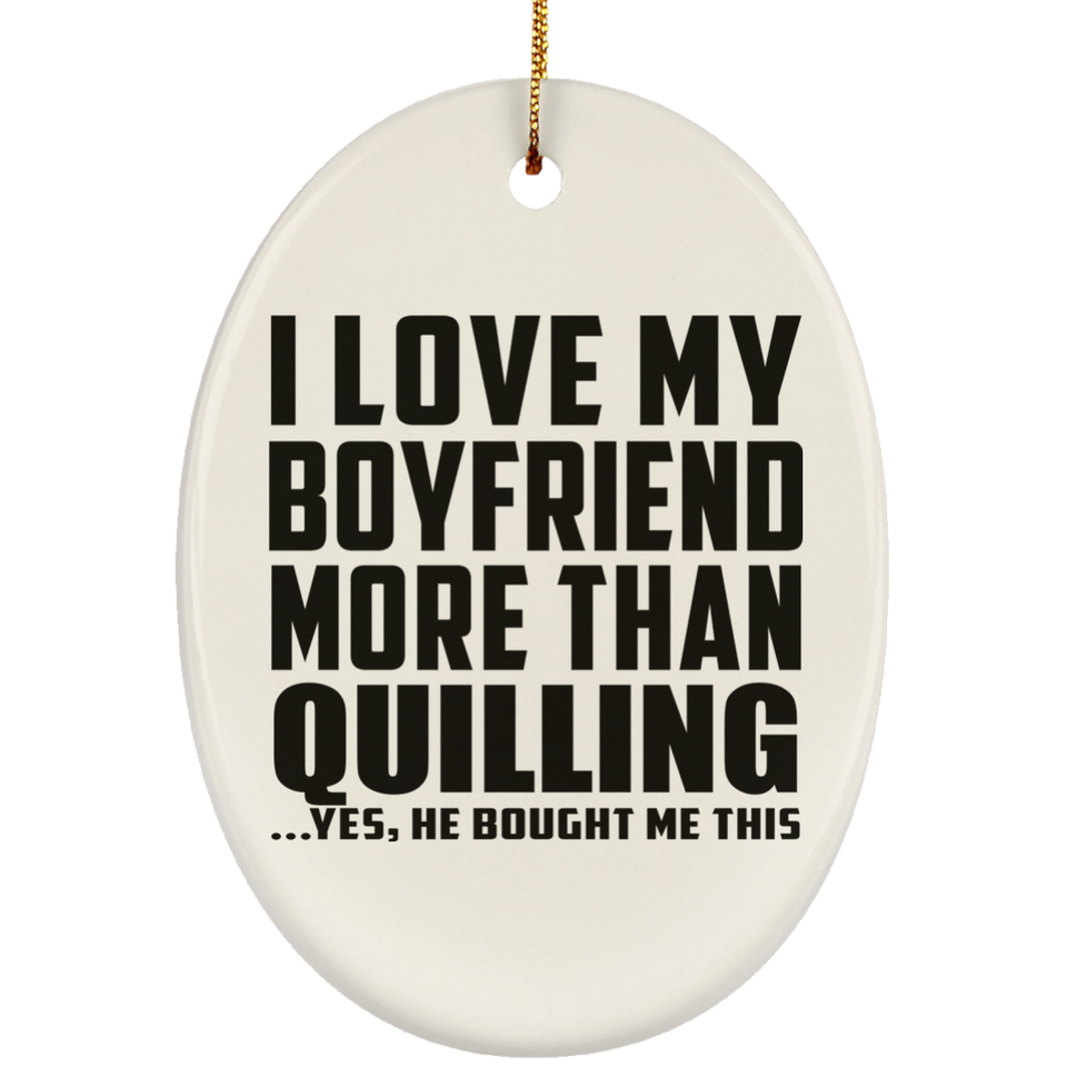 I Love My Boyfriend More Than Quilling - Oval Ornament