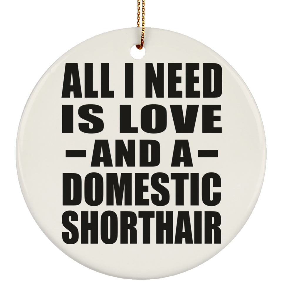 All I Need Is Love And A Domestic Shorthair - Circle Ornament