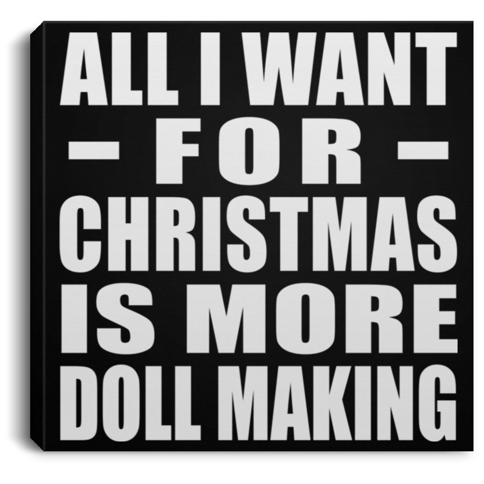 All I Want For Christmas Is More Doll Making - Canvas Square