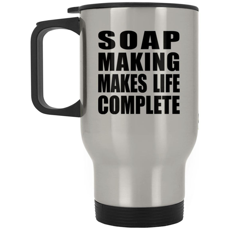 Soap Making Makes Life Complete - Travel Mug Silver