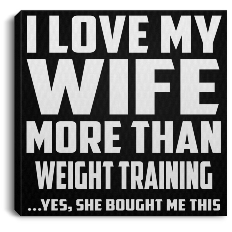 I Love My Wife More Than Weight Training - Canvas Square
