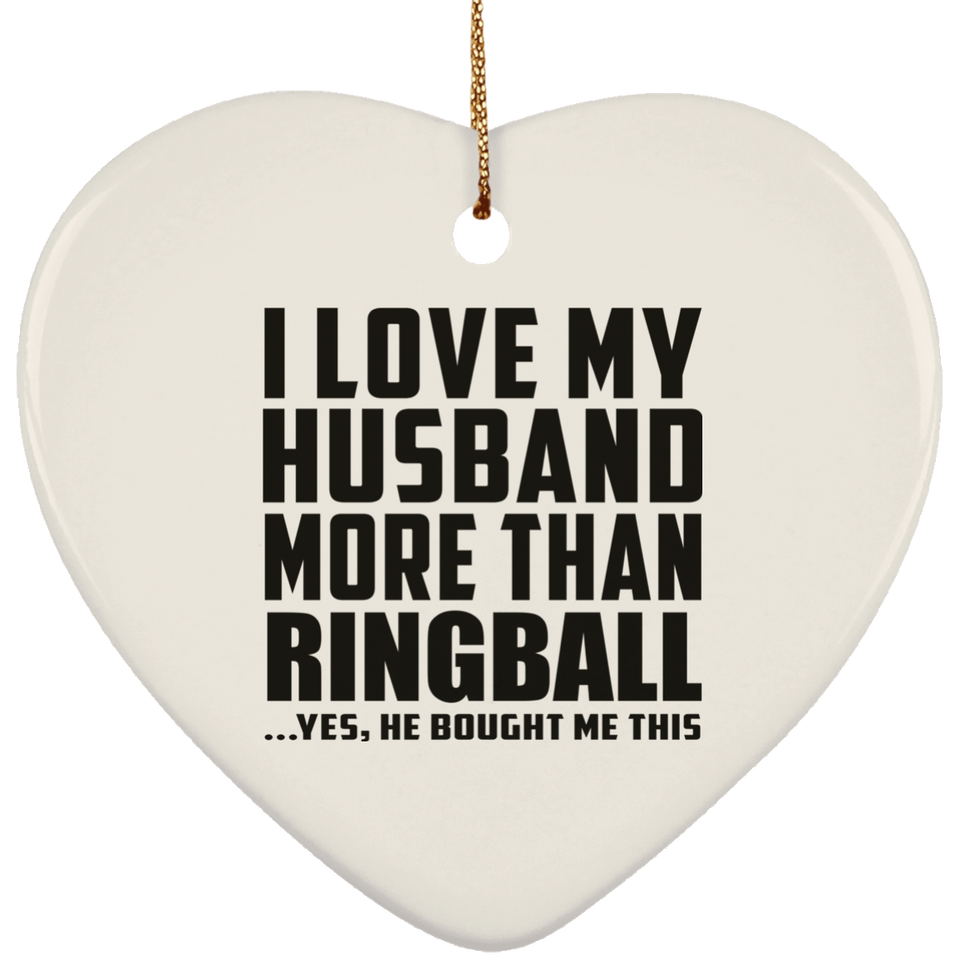 I Love My Husband More Than Ringball - Heart Ornament