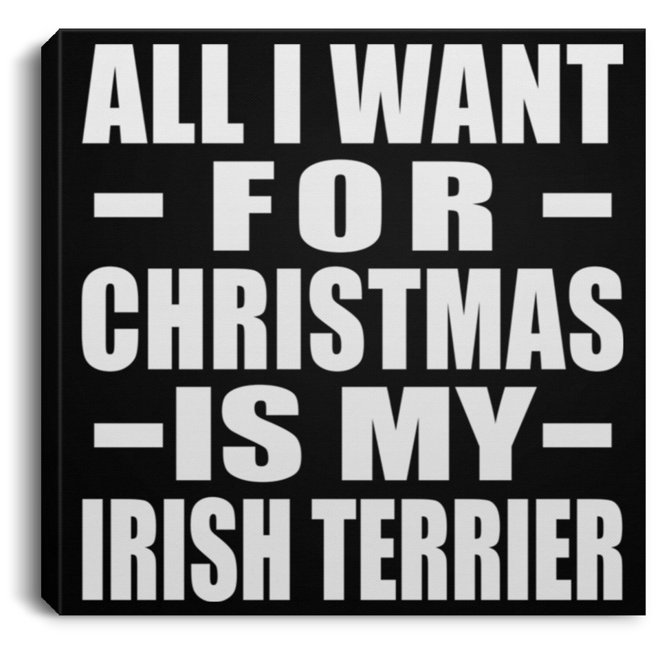 All I Want For Christmas Is My Irish Terrier - Canvas Square
