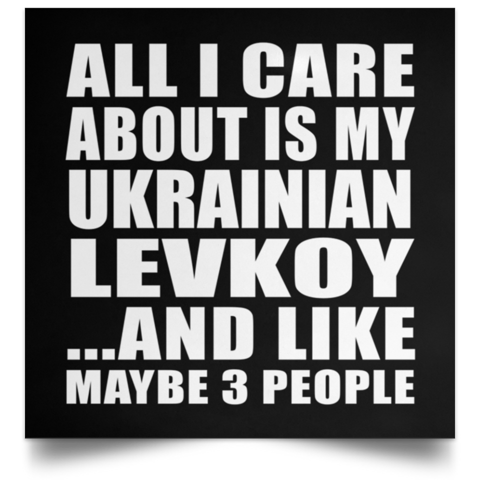 All I Care About Is My Ukrainian Levkoy - Poster Square