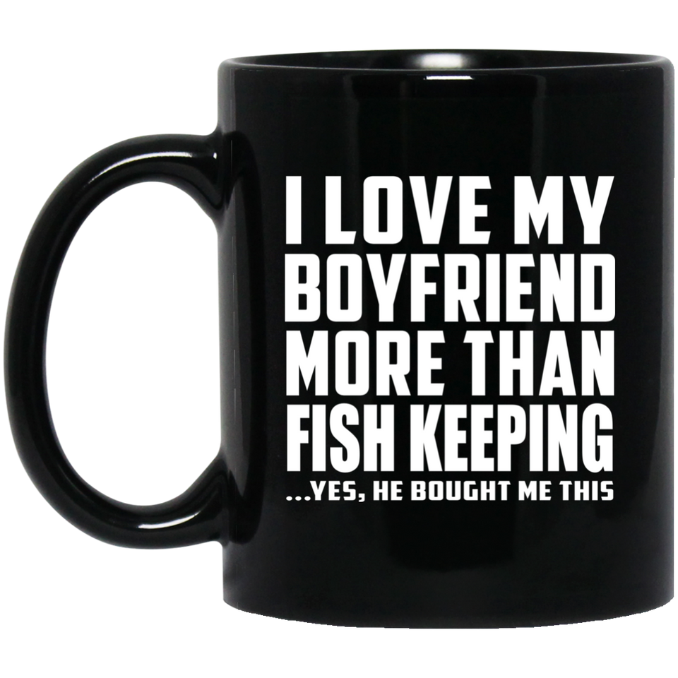 I Love My Boyfriend More Than Fish Keeping - 11 Oz Coffee Mug Black
