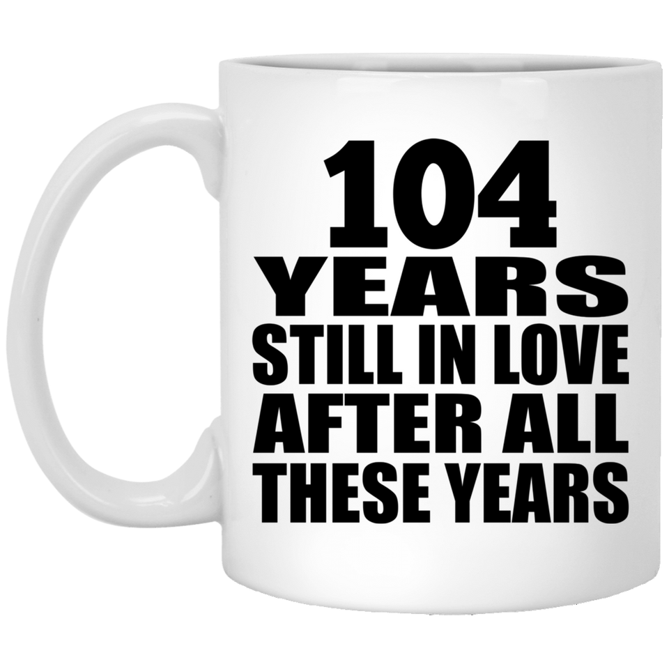 104th Anniversary 104 Years Still In Love After These Years - 11oz Coffee Mug