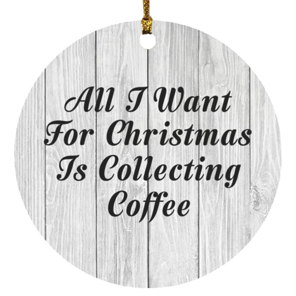 All I Want For Christmas Is Collecting Coffee - Circle Ornament F