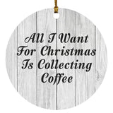 All I Want For Christmas Is Collecting Coffee - Circle Ornament F