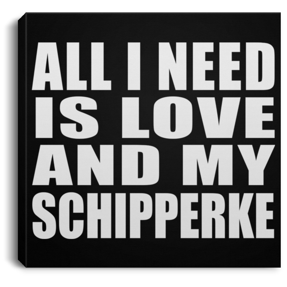 All I Need Is Love And My Schipperke - Canvas Square