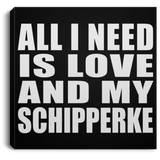 All I Need Is Love And My Schipperke - Canvas Square