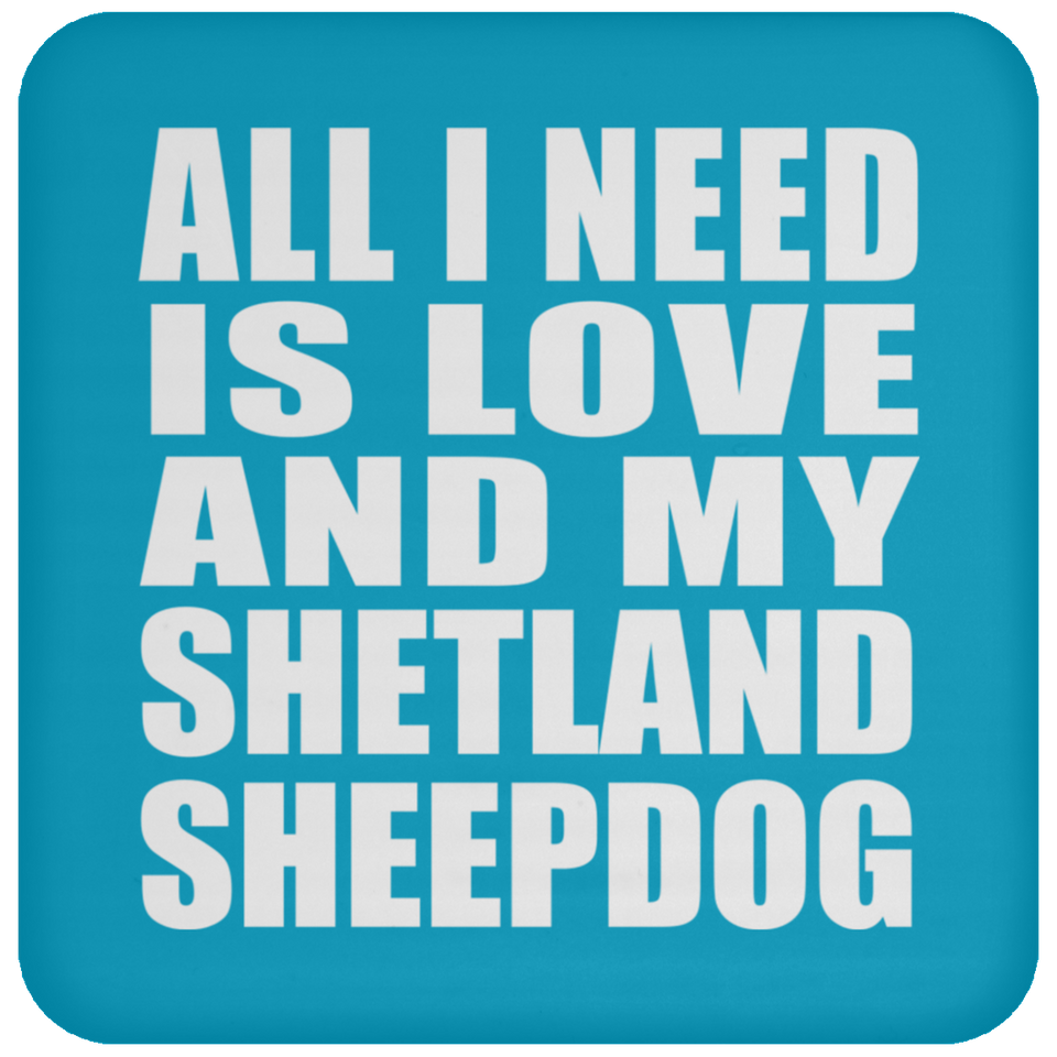 All I Need Is Love And My Shetland Sheepdog - Drink Coaster