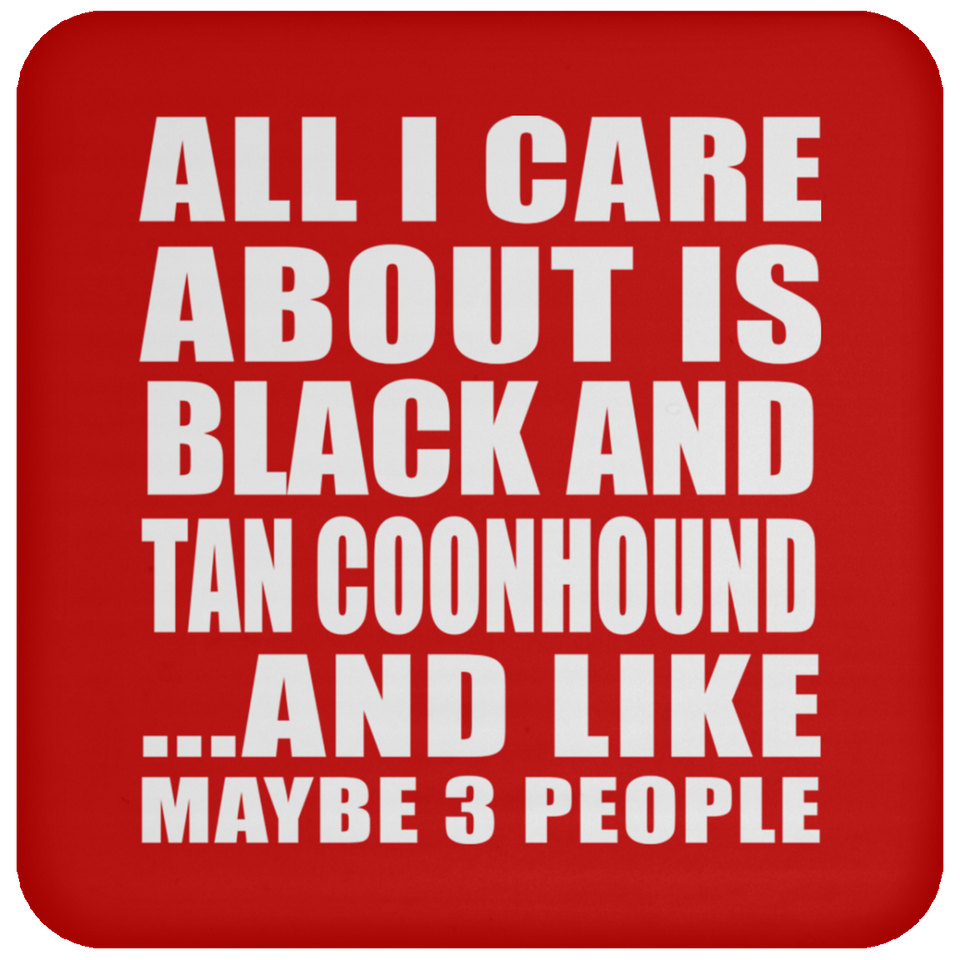 All I Care About Is Black And Tan Coonhound - Drink Coaster