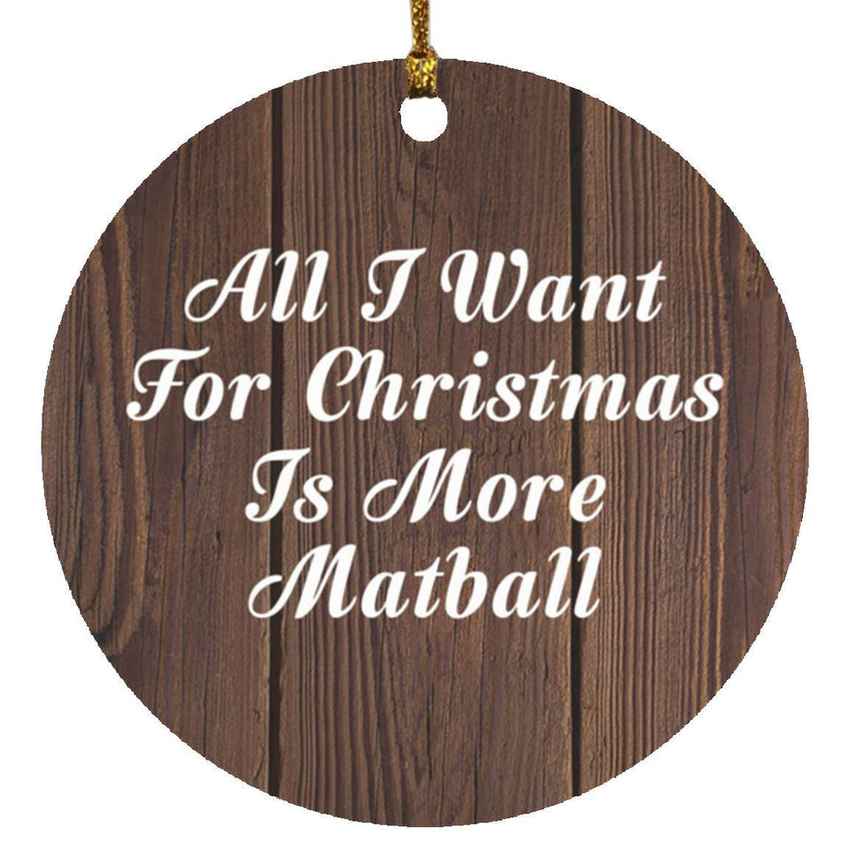 All I Want For Christmas Is More Matball - Circle Ornament D