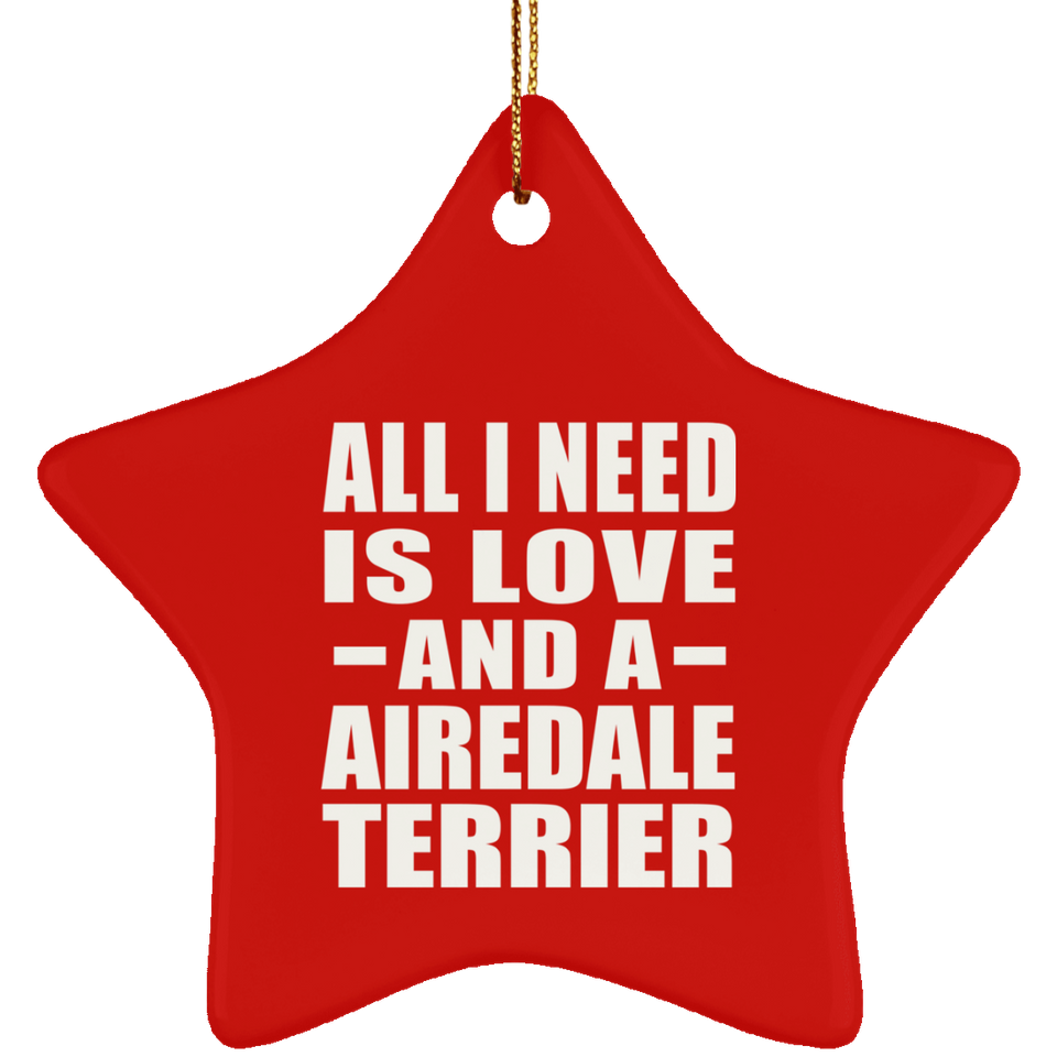 All I Need Is Love And A Airedale Terrier - Star Ornament