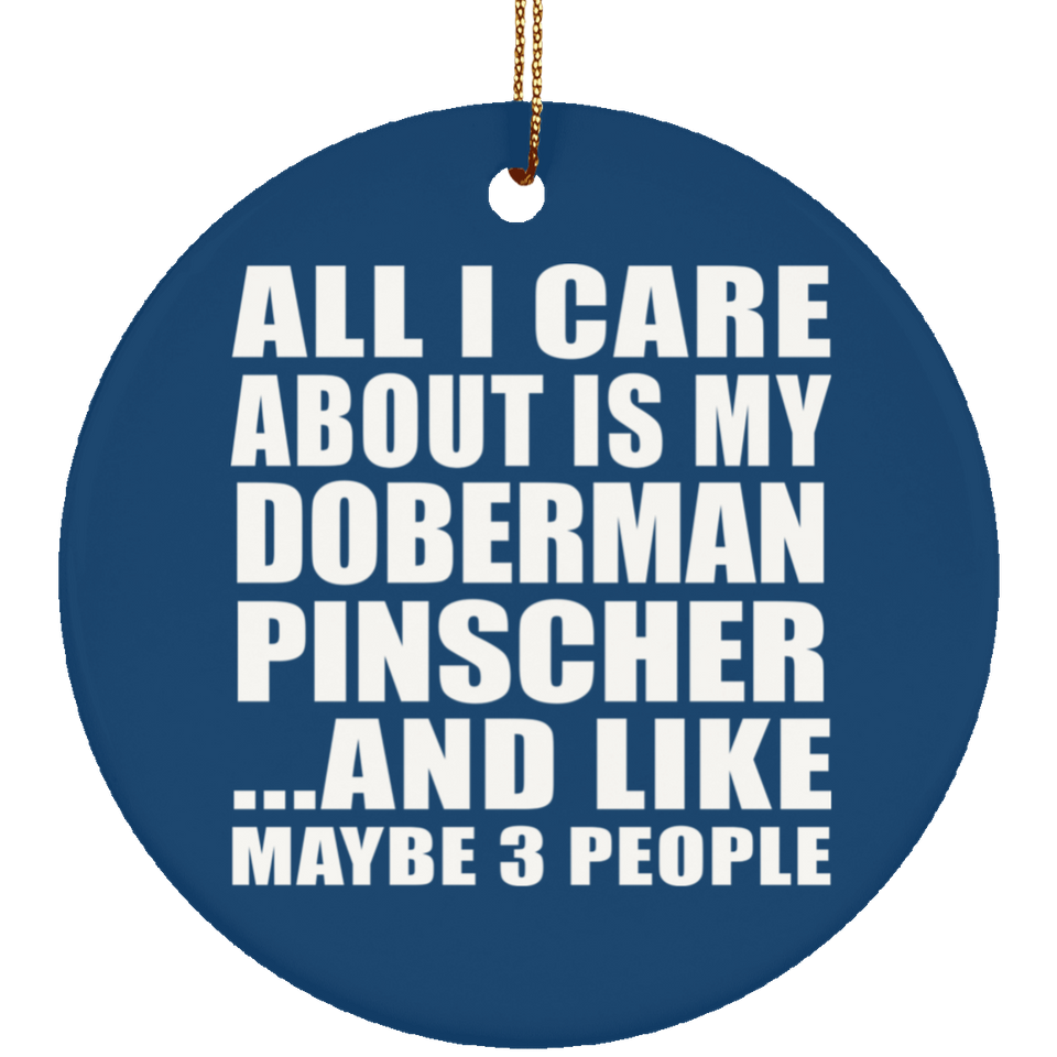 All I Care About Is My Doberman Pinscher - Circle Ornament