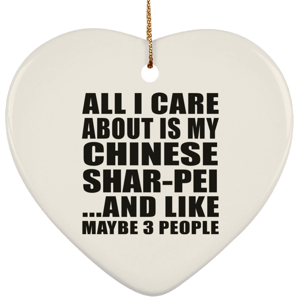 All I Care About Is My Chinese Shar-Pei - Heart Ornament