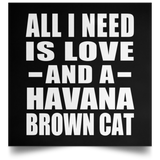 All I Need Is Love And A Havana Brown Cat - Poster Square