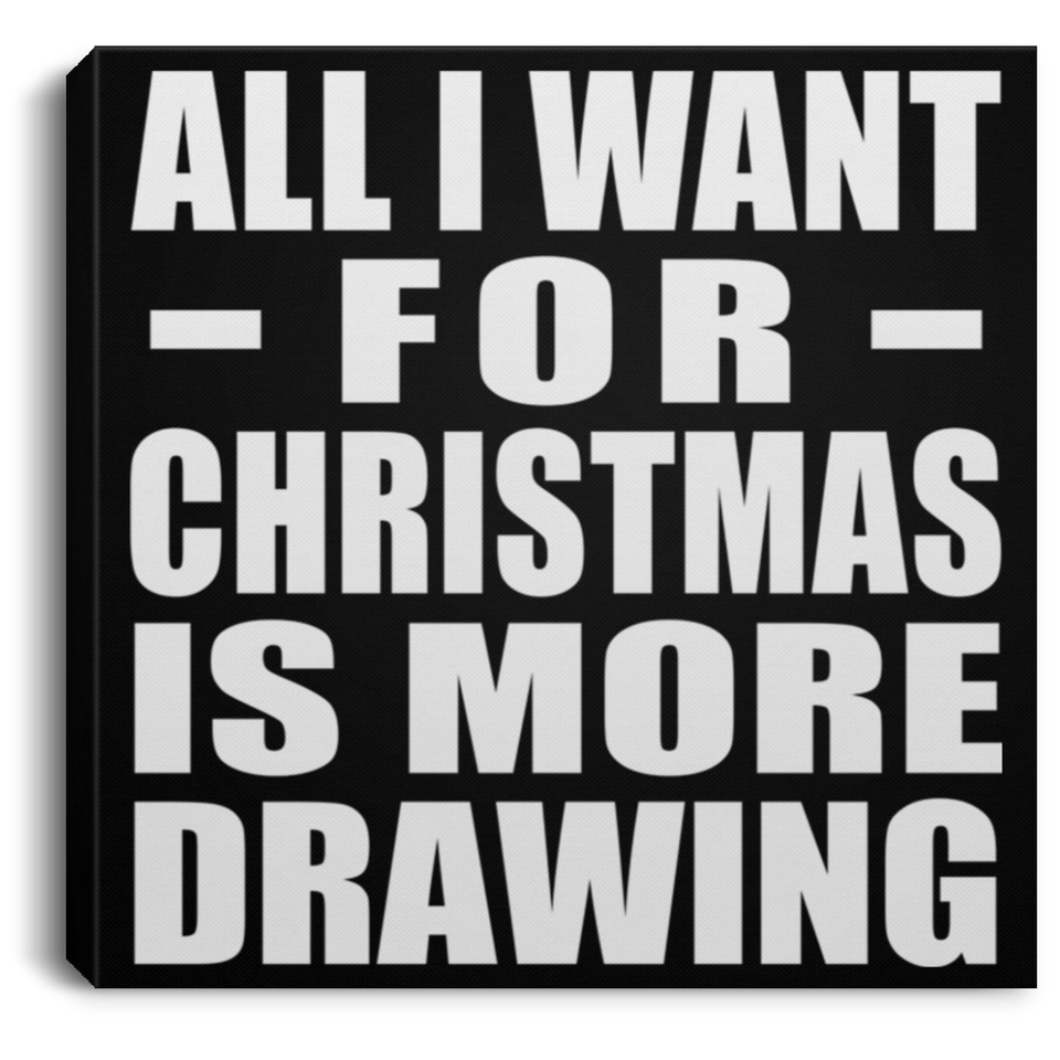 All I Want For Christmas Is More Drawing - Canvas Square