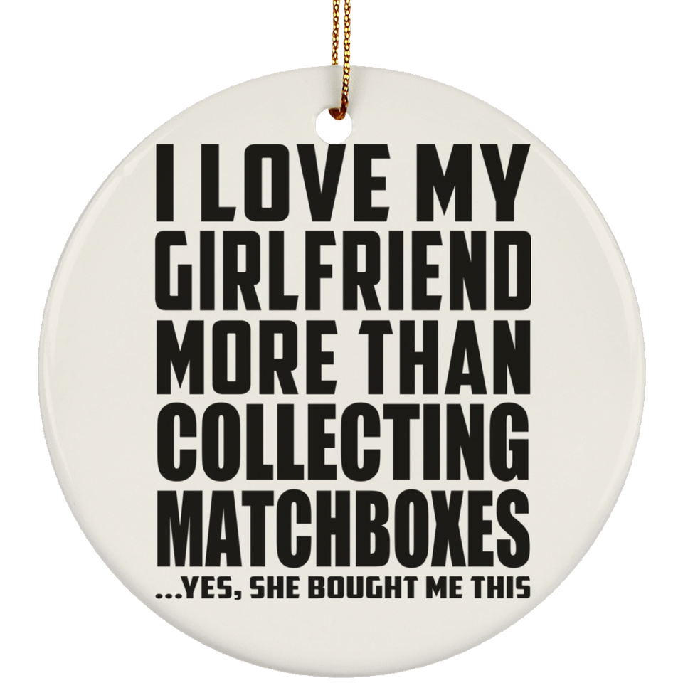 I Love My Girlfriend More Than Collecting Matchboxes - Circle Ornament