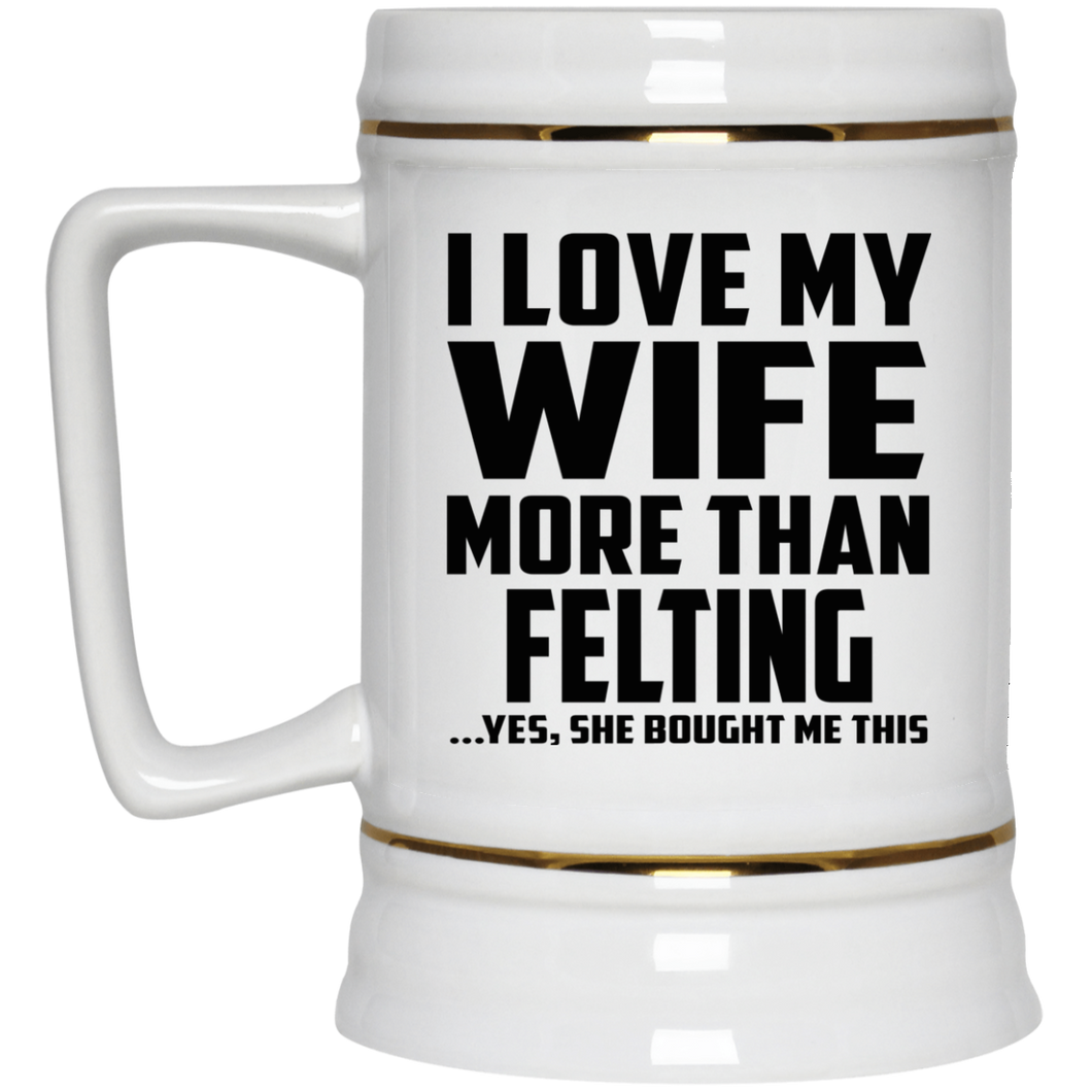 I Love My Wife More Than Felting - Beer Stein