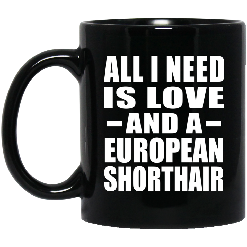 All I Need Is Love And A European Shorthair - 11 Oz Coffee Mug Black